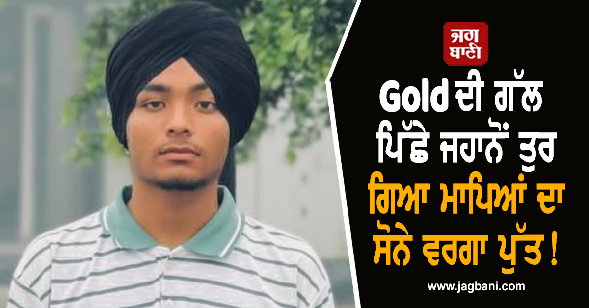 Gold ਦੀ ਗੱਲ ਪਿੱਛੇ ਜਹਾਨੋਂ ਤੁਰ ਗਿਆ ਮਾਪਿਆਂ ਦਾ ਸੋਨੇ ਵਰਗਾ ਪੁੱਤ! ਹੋਸ਼ ਉਡਾ ਦੇਵੇਗਾ ਪੂਰਾ ਮਾਮਲਾ