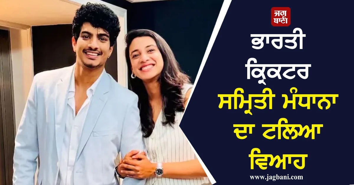 ਭਾਰਤੀ ਕ੍ਰਿਕਟਰ ਸਮ੍ਰਿਤੀ ਮੰਧਾਨਾ ਦਾ ਟਲਿਆ ਵਿਆਹ, ਅਚਾਨਕ ਵਿਗੜੀ ਪਿਤਾ ਦੀ ਤਬੀਅਤ