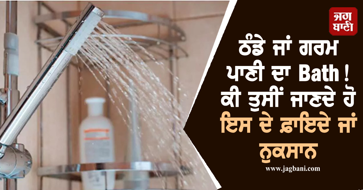 ਠੰਡੇ ਜਾਂ ਗਰਮ ਪਾਣੀ ਦਾ Bath! ਕੀ ਤੁਸੀਂ ਜਾਣਦੇ ਹੋ ਇਸ ਦੇ ਫ਼ਾਇਦੇ ਜਾਂ ਨੁਕਸਾਨ