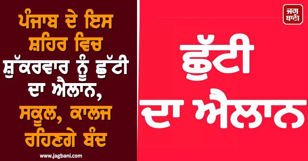 ਪੰਜਾਬ ਦੇ ਇਸ ਸ਼ਹਿਰ ਵਿਚ ਸ਼ੁੱਕਰਵਾਰ ਨੂੰ ਛੁੱਟੀ ਦਾ ਐਲਾਨ, ਸਕੂਲ, ਕਾਲਜ ਰਹਿਣਗੇ ਬੰਦ
