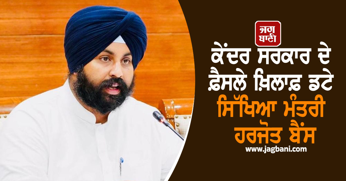 ਕੇਂਦਰ ਸਰਕਾਰ ਦੇ ਫ਼ੈਸਲੇ ਖ਼ਿਲਾਫ਼ ਡਟੇ ਸਿੱਖਿਆ ਮੰਤਰੀ ਹਰਜੋਤ ਬੈਂਸ