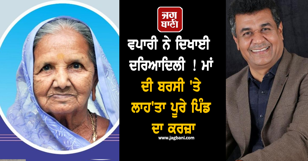 ਵਪਾਰੀ ਨੇ ਦਿਖਾਈ ਦਰਿਆਦਿਲੀ ! ਮਾਂ ਦੀ ਬਰਸੀ ''ਤੇ ਲਾਹ''ਤਾ ਪੂਰੇ ਪਿੰਡ ਦਾ ਕਰਜ਼ਾ