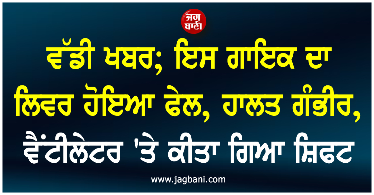 ਵੱਡੀ ਖਬਰ; ਇਸ ਗਾਇਕ ਦਾ ਲਿਵਰ ਹੋਇਆ ਫੇਲ, ਹਾਲਤ ਗੰਭੀਰ, ਵੈਂਟੀਲੇਟਰ 'ਤੇ ਕੀਤਾ ਗਿਆ ਸ਼ਿਫਟ