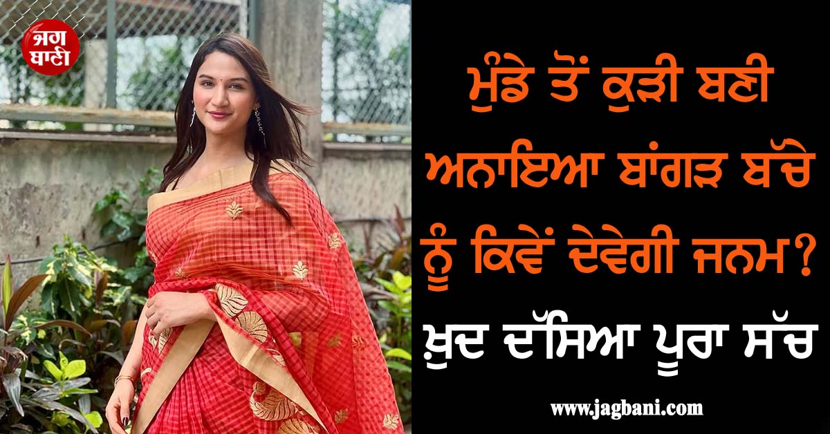 ਮੁੰਡੇ ਤੋਂ ਕੁੜੀ ਬਣੀ ਅਨਾਇਆ ਬਾਂਗੜ ਬੱਚੇ ਨੂੰ ਕਿਵੇਂ ਦੇਵੇਗੀ ਜਨਮ? ਖ਼ੁਦ ਦੱਸਿਆ ਪੂਰਾ ਸੱਚ