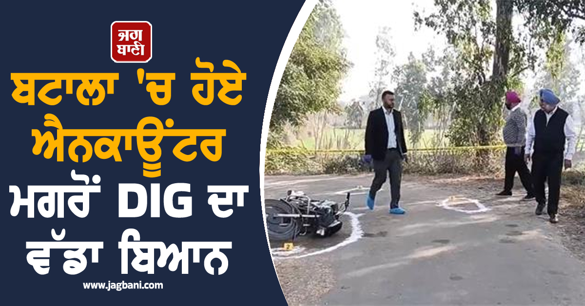 ਬਟਾਲਾ 'ਚ ਹੋਏ ਐਨਕਾਊਂਟਰ ਮਗਰੋਂ DIG ਦਾ ਵੱਡਾ ਬਿਆਨ