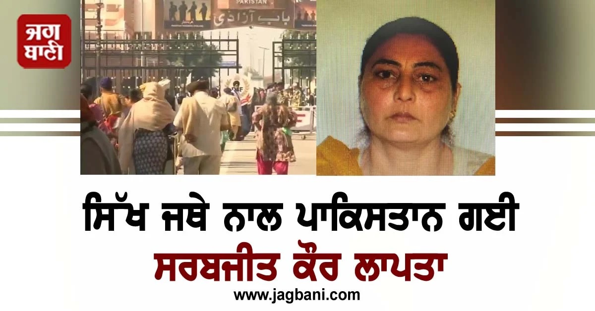 ਗੁਰਪੁਰਬ ਮਨਾਉਣ ਸਿੱਖ ਜਥੇ ਨਾਲ ਪਾਕਿਸਤਾਨ ਗਈ ਕਪੂਰਥਲਾ ਦੀ ਸਰਬਜੀਤ ਕੌਰ ਲਾਪਤਾ