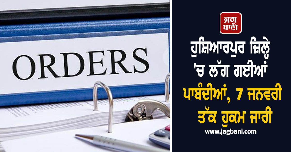 ਹੁਸ਼ਿਆਰਪੁਰ ਜ਼ਿਲ੍ਹੇ 'ਚ ਲੱਗ ਗਈਆਂ ਪਾਬੰਦੀਆਂ, 7 ਜਨਵਰੀ ਤੱਕ ਹੁਕਮ ਜਾਰੀ