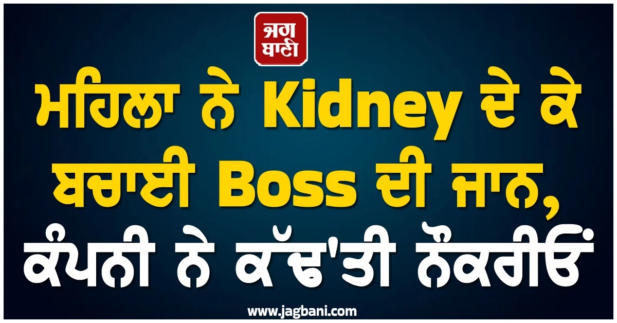 ਮਹਿਲਾ ਨੇ Kidney ਦੇ ਕੇ ਬਚਾਈ Boss ਦੀ ਜਾਨ, ਕੰਪਨੀ ਨੇ ਅਜੀਬ ਕਾਰਨ ਦੱਸ ਕੱਢ'ਤੀ ਨੌਕਰੀਓਂ