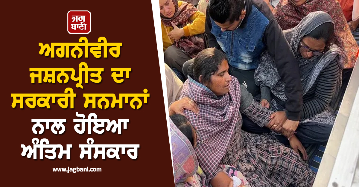 ਅਗਨੀਵੀਰ ਜਸ਼ਨਪ੍ਰੀਤ ਦਾ ਸਰਕਾਰੀ ਸਨਮਾਨਾਂ ਨਾਲ ਹੋਇਆ ਅੰਤਿਮ ਸੰਸਕਾਰ, ਰੋਂਦੀ ਨਹੀਂ ਦੇਖੀ ਜਾਂਦੀ ਮਾਂ