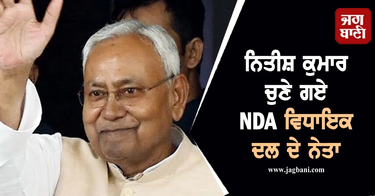 ਨਿਤੀਸ਼ ਕੁਮਾਰ ਚੁਣੇ ਗਏ NDA ਵਿਧਾਇਕ ਦਲ ਦੇ ਨੇਤਾ, ਭਲਕੇ ਬਿਹਾਰ ਦੇ CM ਵਜੋਂ ਚੁੱਕਣਗੇ ਸਹੁੰ