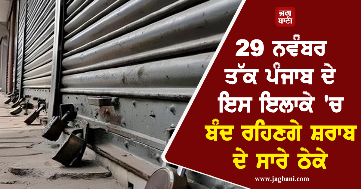 29 ਨਵੰਬਰ ਤੱਕ ਪੰਜਾਬ ਦੇ ਇਸ ਇਲਾਕੇ 'ਚ ਬੰਦ ਰਹਿਣਗੇ ਸ਼ਰਾਬ ਦੇ ਸਾਰੇ ਠੇਕੇ