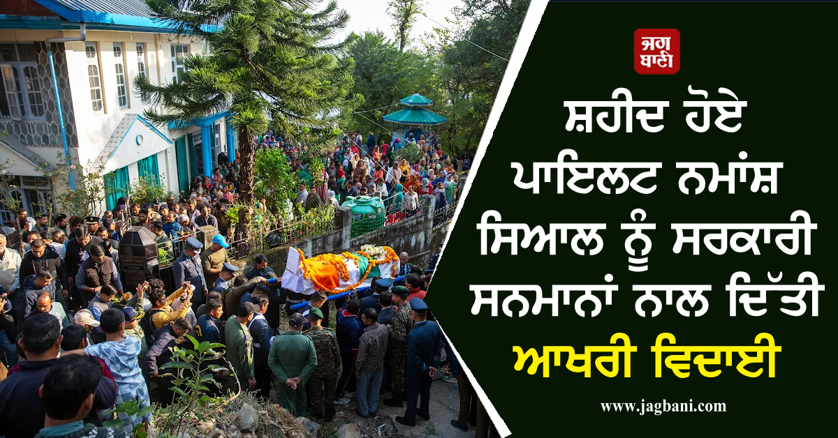 ਤੇਜਸ ਹਾਦਸੇ 'ਚ ਸ਼ਹੀਦ ਹੋਏ ਪਾਇਲਟ ਨਮਾਂਸ਼ ਸਿਆਲ ਨੂੰ ਸਰਕਾਰੀ ਸਨਮਾਨਾਂ ਨਾਲ ਦਿੱਤੀ ਆਖਰੀ ਵਿਦਾਈ