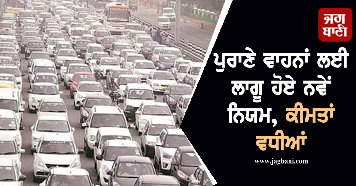 ਵੱਡਾ ਝਟਕਾ! ਪੁਰਾਣੇ ਵਾਹਨਾਂ ਲਈ ਲਾਗੂ ਹੋਏ ਨਵੇਂ ਨਿਯਮ, ਫੀਸਾਂ ਕਈ ਗੁਣਾ ਵਧੀਆਂ