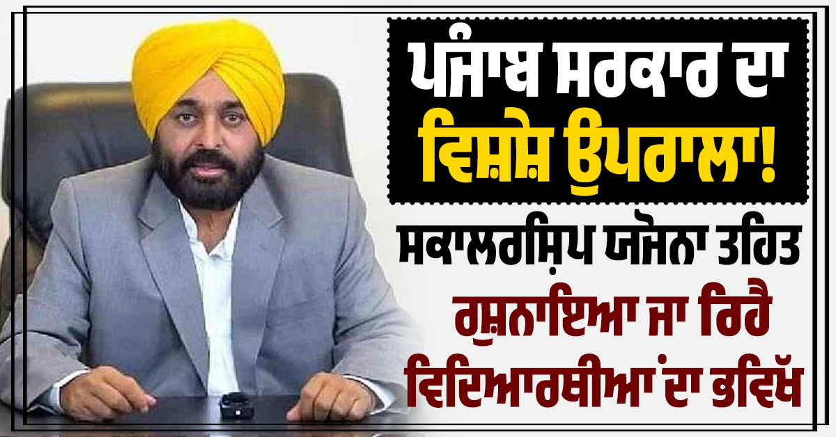 ਪੰਜਾਬ ਸਰਕਾਰ ਦਾ ਵਿਸ਼ੇਸ਼ ਉਪਰਾਲਾ! ਸਕਾਲਰਸ਼ਿਪ ਯੋਜਨਾ ਤਹਿਤ ਰੁਸ਼ਨਾਇਆ ਜਾ ਰਿਹੈ ਵਿਦਿਆਰਥੀਆਂ ਦਾ ਭਵਿੱਖ