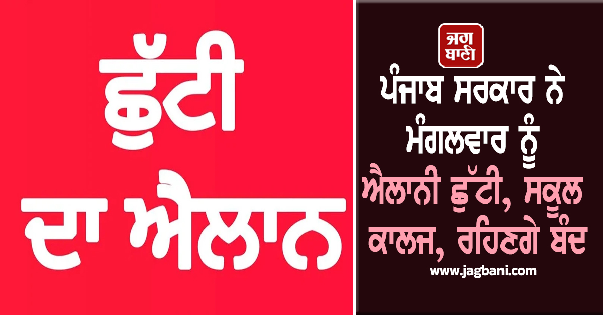 ਪੰਜਾਬ ਸਰਕਾਰ ਨੇ ਮੰਗਲਵਾਰ ਨੂੰ ਐਲਾਨੀ ਛੁੱਟੀ, ਸਕੂਲ ਕਾਲਜ, ਰਹਿਣਗੇ ਬੰਦ