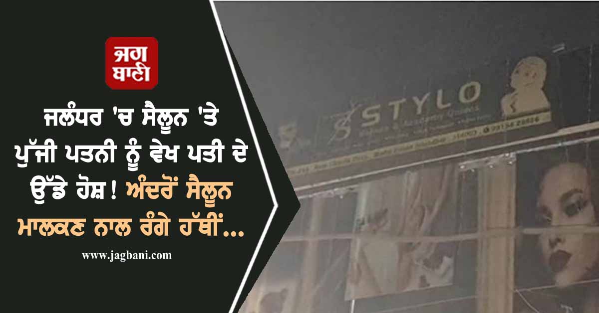 ਜਲੰਧਰ 'ਚ ਸੈਲੂਨ 'ਤੇ ਪੁੱਜੀ ਪਤਨੀ ਨੂੰ ਵੇਖ ਪਤੀ ਦੇ ਉੱਡੇ ਹੋਸ਼! ਅੰਦਰੋਂ ਸੈਲੂਨ ਮਾਲਕਣ ਨਾਲ ਰੰਗੇ ਹੱਥੀਂ...