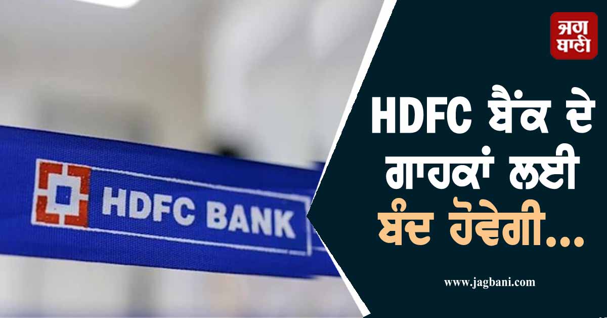 ਜੇਕਰ ਤੁਸੀਂ ਵੀ ਹੋ HDFC ਬੈਂਕ ਦੇ ਗਾਹਕ, ਤਾਂ ਜ਼ਰੂਰ ਪੜ੍ਹੋ ਇਹ ਖ਼ਬਰ, ਬੰਦ ਹੋਵੇਗੀ...