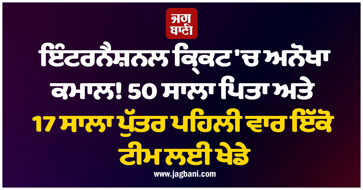 ਇੰਟਰਨੈਸ਼ਨਲ ਕ੍ਰਿਕਟ 'ਚ ਅਨੋਖਾ ਕਮਾਲ! 50 ਸਾਲਾ ਪਿਤਾ ਅਤੇ 17 ਸਾਲਾ ਪੁੱਤਰ ਪਹਿਲੀ ਵਾਰ ਇੱਕੋ ਟੀਮ ਲਈ ਖੇਡੇ