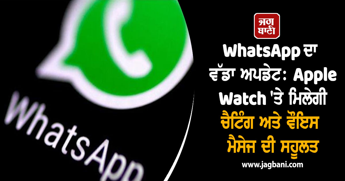 WhatsApp ਦਾ ਵੱਡਾ ਅਪਡੇਟ: Apple Watch ''ਤੇ ਮਿਲੇਗੀ ਚੈਟਿੰਗ ਅਤੇ ਵੌਇਸ ਮੈਸੇਜ ਦੀ ਸਹੂਲਤ