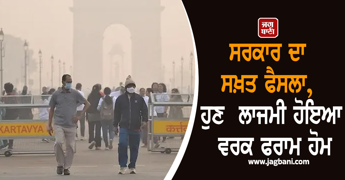 ਸਰਕਾਰ ਦਾ ਸਖ਼ਤ ਫੈਸਲਾ, ਹੁਣ  50% ਕਰਮਚਾਰੀ ਕਰਨਗੇ ਵਰਕ ਫਰਾਮ ਹੋਮ, ਦਿੱਲੀ ''ਚ AQI 500 ਤੋਂ ਪਾਰ