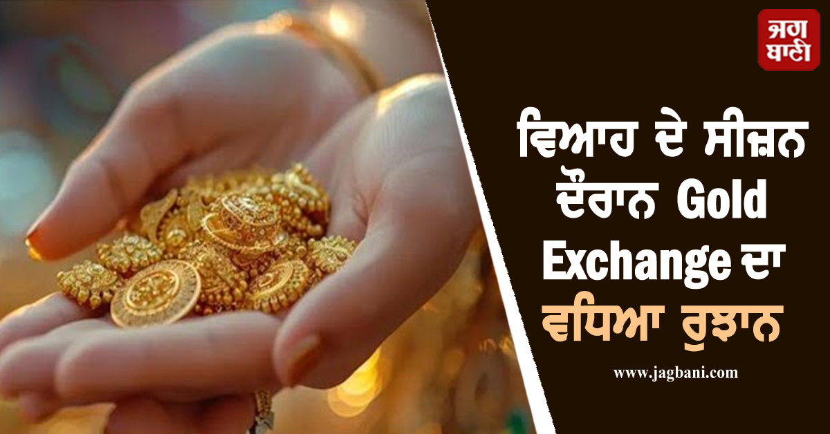 ਵਿਆਹ ਦੇ ਸੀਜ਼ਨ ਦੌਰਾਨ Gold Exchange ਦਾ ਵਧਿਆ ਰੁਝਾਨ, ਪਰ ਸੁਚੇਤ ਰਹਿਣਾ ਹੈ ਜ਼ਰੂਰੀ