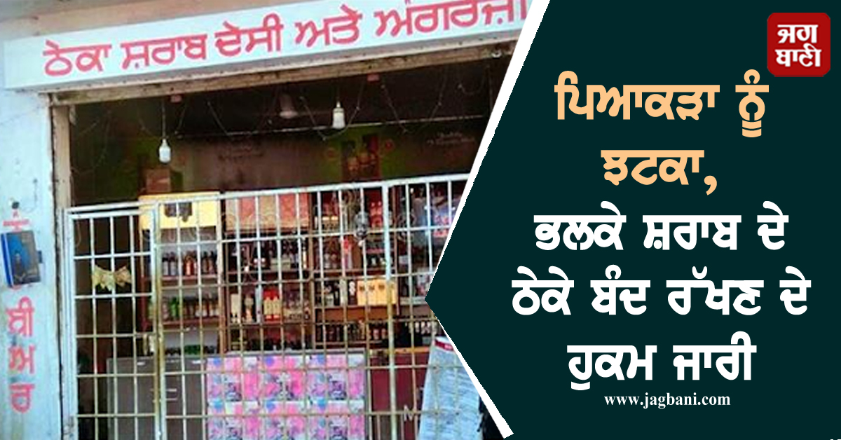 ਪਿਆਕੜਾ ਨੂੰ ਝਟਕਾ, ਭਲਕੇ ਸ਼ਰਾਬ ਦੇ ਠੇਕੇ ਬੰਦ ਰੱਖਣ ਦੇ ਹੁਕਮ ਜਾਰੀ