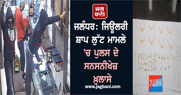 jalandhar revelations by the police in the jewelry shop robbery case