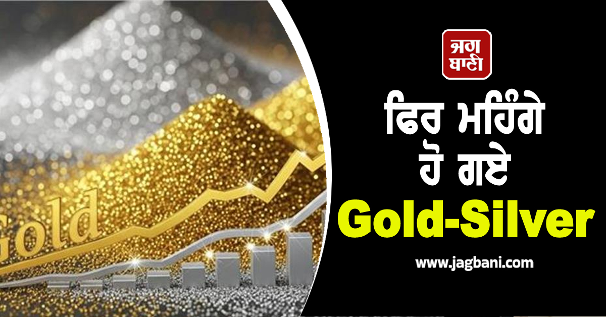 ਫਿਰ ਮਹਿੰਗੇ ਹੋ ਗਏ Gold-Silver, ਜਾਣੋ ਵੱਖ-ਵੱਖ ਸ਼ਹਿਰਾਂ ''ਚ 24K-22K-18K ਦੀ ਕੀਮਤ