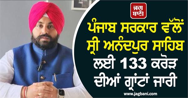 punjab government releases grants worth rs 133 crore for sri anandpur sahib
