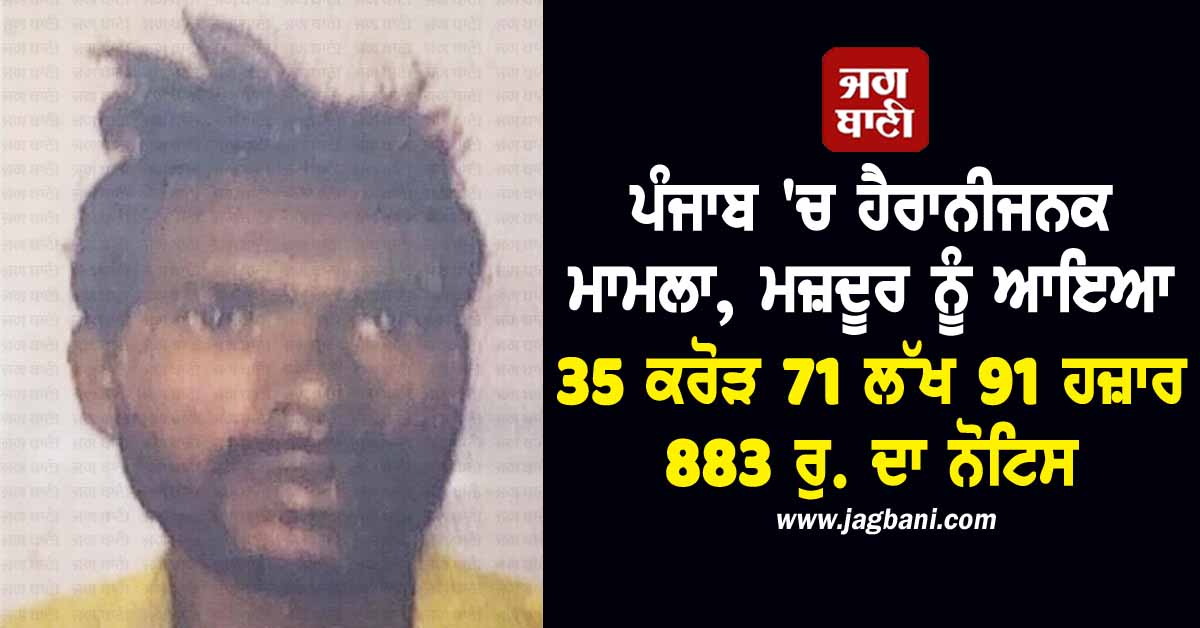 ਪੰਜਾਬ 'ਚ ਹੈਰਾਨੀਜਨਕ ਮਾਮਲਾ, ਮਜ਼ਦੂਰ ਨੂੰ ਆਇਆ 35 ਕਰੋੜ 71 ਲੱਖ 91 ਹਜ਼ਾਰ 883 ਰੁ. ਦਾ ਨੋਟਿਸ
