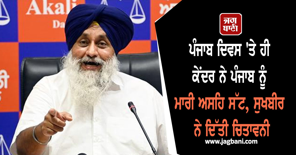 ਪੰਜਾਬ ਦਿਵਸ 'ਤੇ ਹੀ ਕੇਂਦਰ ਨੇ ਪੰਜਾਬ ਨੂੰ ਮਾਰੀ ਅਸਹਿ ਸੱਟ, ਸੁਖਬੀਰ ਨੇ ਦਿੱਤੀ ਚਿਤਾਵਨੀ