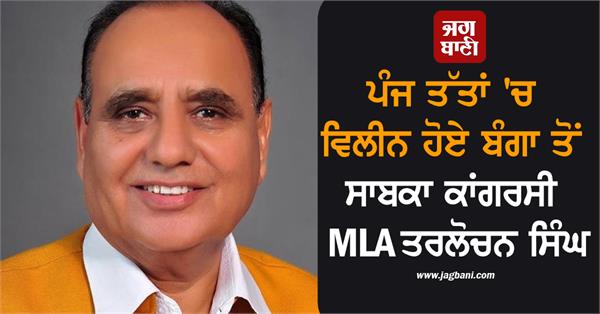 former congress mla from banga tarlochan singh passes away