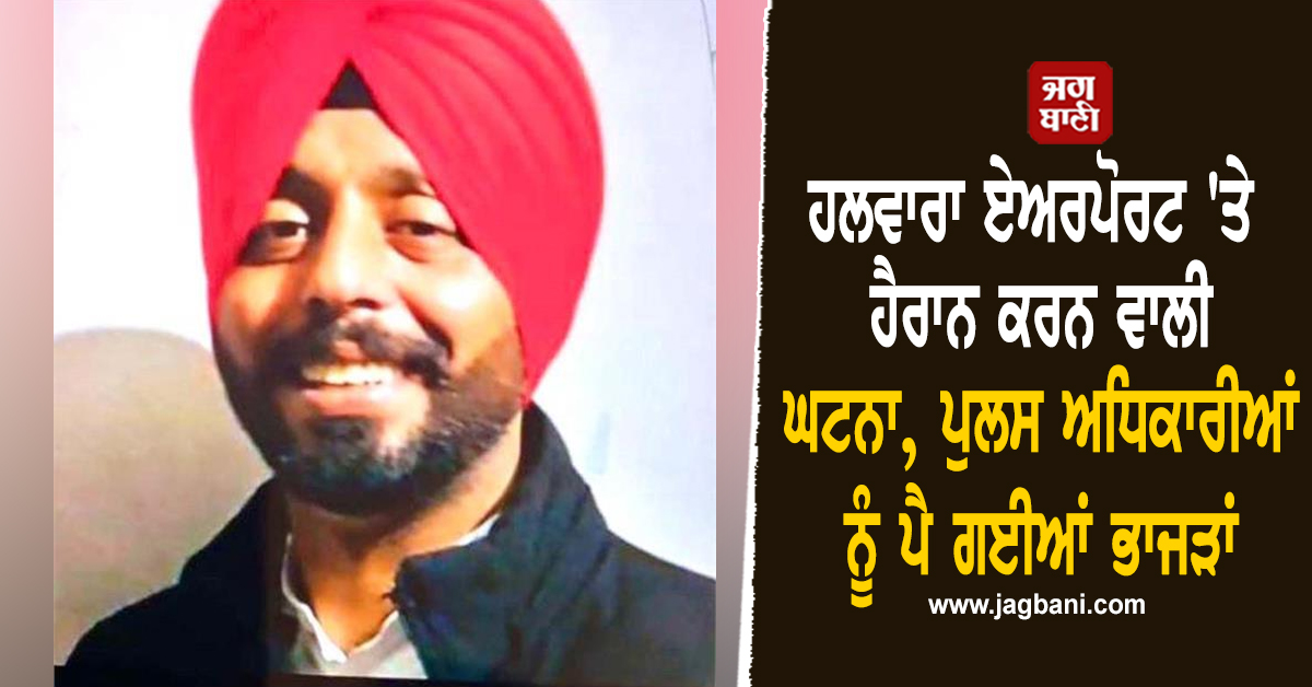 ਹਲਵਾਰਾ ਏਅਰਪੋਰਟ 'ਤੇ ਹੈਰਾਨ ਕਰਨ ਵਾਲੀ ਘਟਨਾ, ਪੁਲਸ ਅਧਿਕਾਰੀਆਂ ਨੂੰ ਪੈ ਗਈਆਂ ਭਾਜੜਾਂ