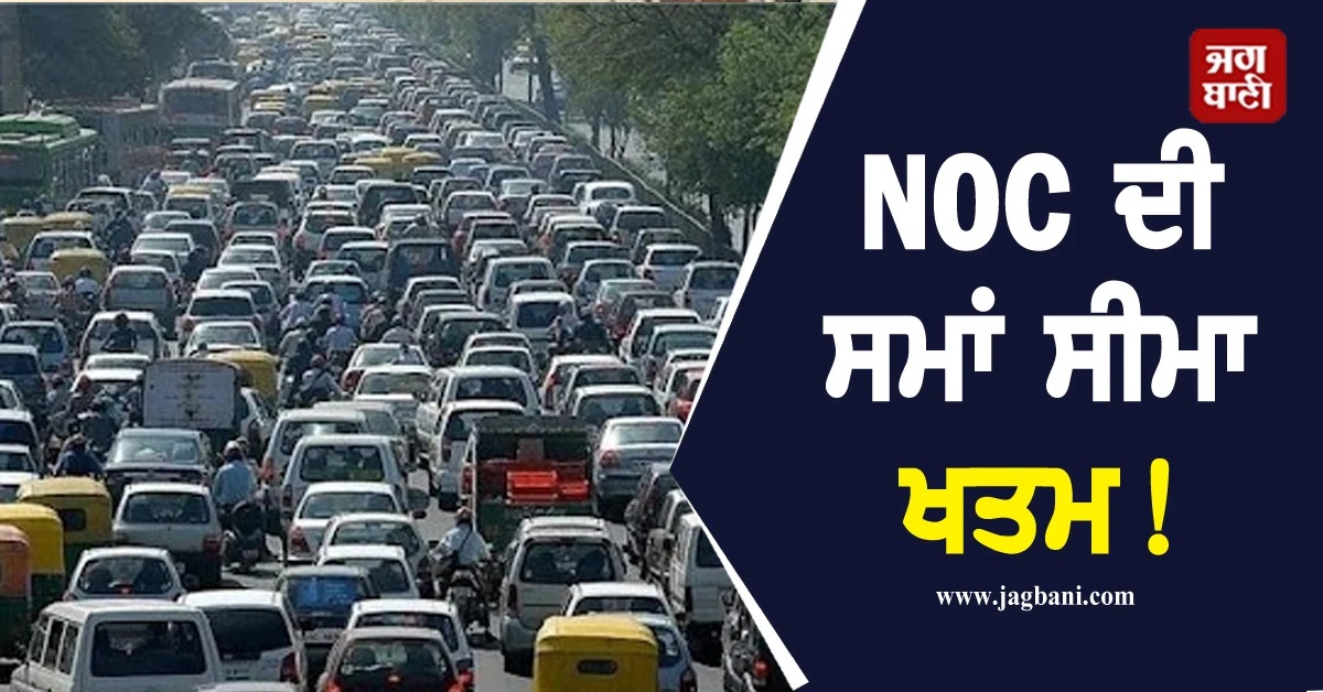 ਪੁਰਾਣੇ ਵਾਹਨ ਮਾਲਕਾਂ ਲਈ ਵੱਡੀ ਰਾਹਤ! NOC ਦੀ ਸਮਾਂ ਸੀਮਾ ਖਤਮ