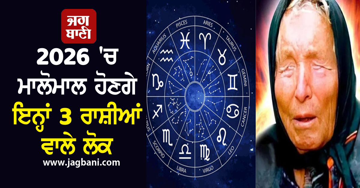 2026 'ਚ ਮਾਲੋਮਾਲ ਹੋਣਗੇ ਇਨ੍ਹਾਂ 3 ਰਾਸ਼ੀਆਂ ਵਾਲੇ ਲੋਕ, ਬਾਬਾ ਵੇਂਗਾ ਦੀ ਵੱਡੀ ਭਵਿੱਖਬਾਣੀ
