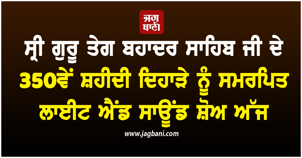 ਸ੍ਰੀ ਗੁਰੂ ਤੇਗ ਬਹਾਦਰ ਸਾਹਿਬ ਜੀ ਦੇ 350ਵੇਂ ਸ਼ਹੀਦੀ ਦਿਹਾੜੇ ਨੂੰ ਸਮਰਪਿਤ ਲਾਈਟ ਐਂਡ ਸਾਊਂਡ ਸ਼ੋਅ ਅੱਜ