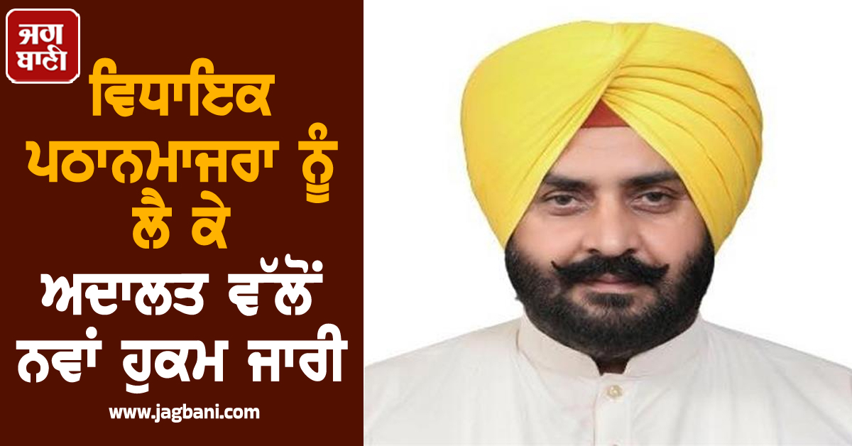 ਵਿਧਾਇਕ ਪਠਾਨਮਾਜਰਾ ਨੂੰ ਲੈ ਕੇ ਅਦਾਲਤ ਵੱਲੋਂ ਨਵਾਂ ਹੁਕਮ ਜਾਰੀ