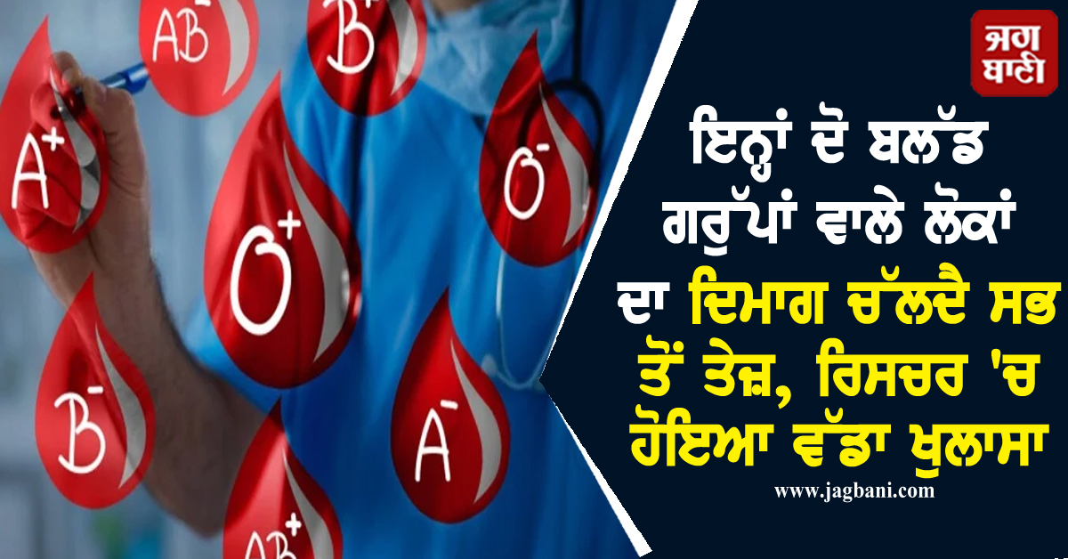 ਇਨ੍ਹਾਂ ਦੋ ਬਲੱਡ ਗਰੁੱਪਾਂ ਵਾਲੇ ਲੋਕਾਂ ਦਾ ਦਿਮਾਗ ਚੱਲਦੈ ਸਭ ਤੋਂ ਤੇਜ਼, ਰਿਸਚਰ 'ਚ ਹੋਇਆ ਵੱਡਾ ਖੁਲਾਸਾ