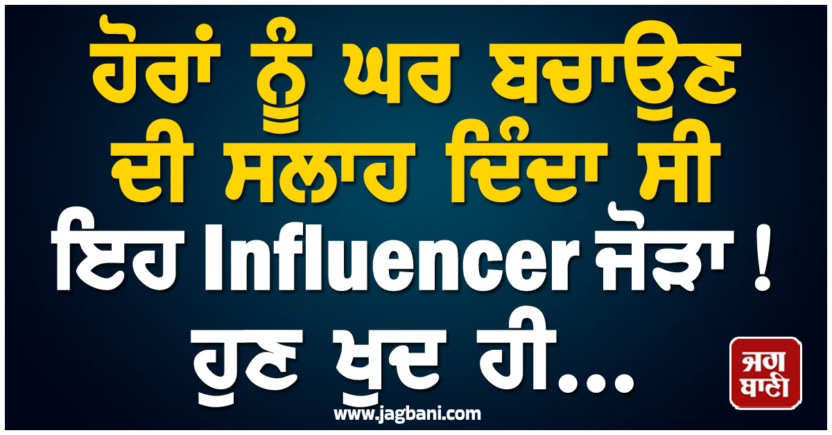 ਹੋਰਾਂ ਨੂੰ ਘਰ ਬਚਾਉਣ ਦੀ ਸਲਾਹ ਦਿੰਦਾ ਸੀ ਇਹ Influencer ਜੋੜਾ, ਹੁਣ ਖੁਦ ਹੀ...
