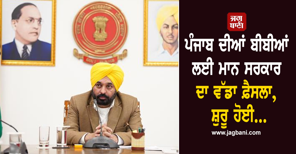 ਪੰਜਾਬ ਦੀਆਂ ਬੀਬੀਆਂ ਲਈ ਮਾਨ ਸਰਕਾਰ ਦਾ ਵੱਡਾ ਫ਼ੈਸਲਾ, ਸ਼ੁਰੂ ਹੋਈ...
