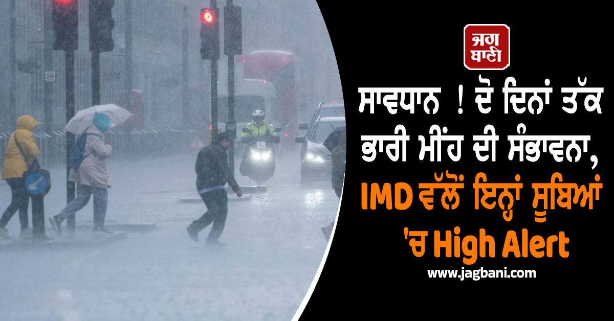 ਸਾਵਧਾਨ ! ਦੋ ਦਿਨਾਂ ਤੱਕ ਭਾਰੀ ਮੀਂਹ ਦੀ ਸੰਭਾਵਨਾ, IMD ਵੱਲੋਂ ਇਨ੍ਹਾਂ ਸੂਬਿਆਂ 'ਚ High Alert