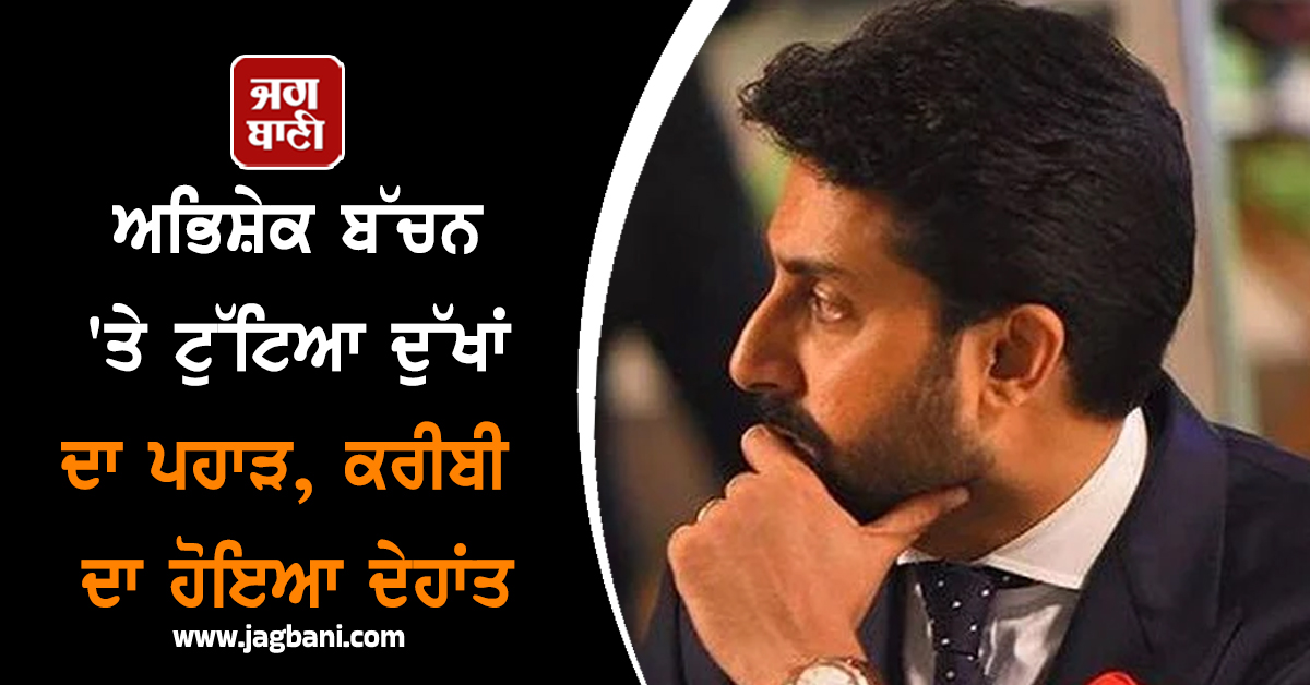 ਅਦਾਕਾਰ ਅਭਿਸ਼ੇਕ ਬੱਚਨ 'ਤੇ ਟੁੱਟਿਆ ਦੁੱਖਾਂ ਦਾ ਪਹਾੜ, ਕਰੀਬੀ ਦਾ ਹੋਇਆ ਦੇਹਾਂਤ