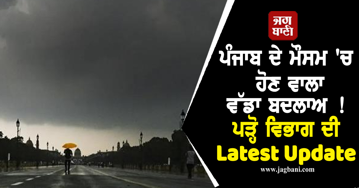 ਪੰਜਾਬ ਦੇ ਮੌਸਮ 'ਚ ਹੋਣ ਵਾਲਾ ਵੱਡਾ ਬਦਲਾਅ ! ਪੜ੍ਹੋ ਵਿਭਾਗ ਦੀ Latest Update