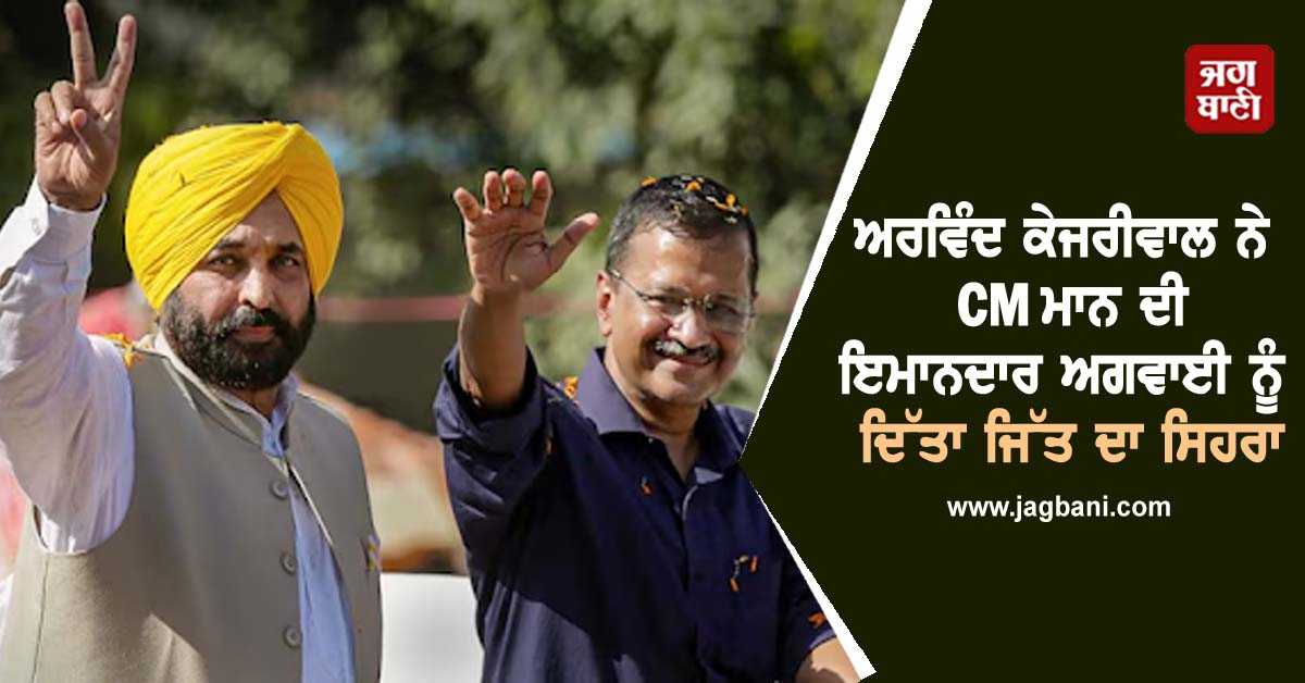 ਅਰਵਿੰਦ ਕੇਜਰੀਵਾਲ ਨੇ CM ਮਾਨ ਦੀ ਇਮਾਨਦਾਰ ਅਗਵਾਈ ਨੂੰ ਦਿੱਤਾ ਜਿੱਤ ਦਾ ਸਿਹਰਾ