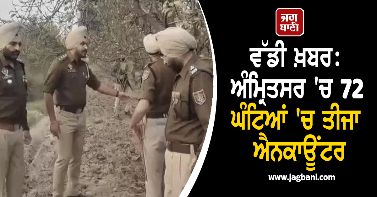 ਵੱਡੀ ਖ਼ਬਰ: ਅੰਮ੍ਰਿਤਸਰ 'ਚ 72 ਘੰਟਿਆਂ 'ਚ ਤੀਜਾ ਐਨਕਾਊਂਟਰ