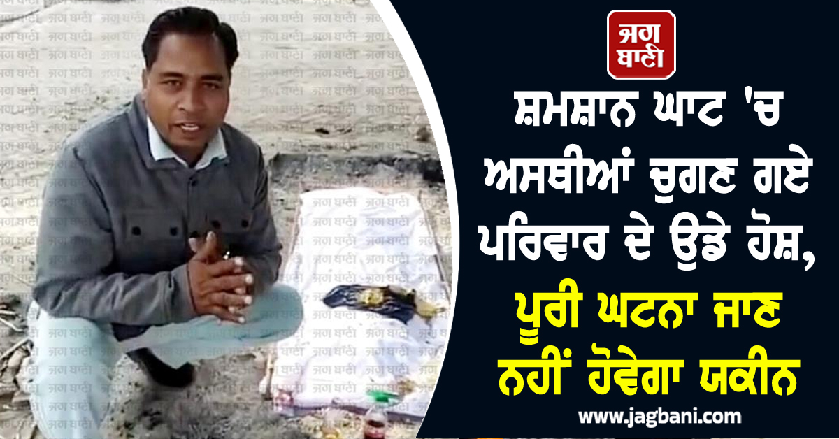 ਸ਼ਮਸ਼ਾਨ ਘਾਟ 'ਚ ਅਸਥੀਆਂ ਚੁਗਣ ਗਏ ਪਰਿਵਾਰ ਦੇ ਉਡੇ ਹੋਸ਼, ਪੂਰੀ ਘਟਨਾ ਜਾਣ ਨਹੀਂ ਹੋਵੇਗਾ ਯਕੀਨ