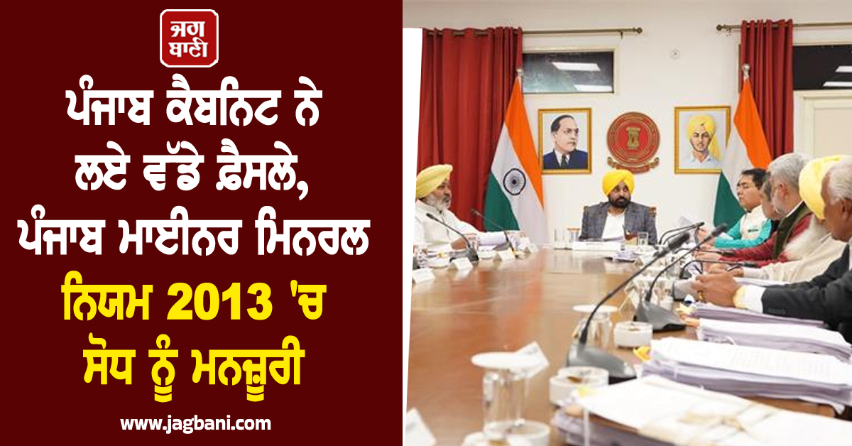 ਪੰਜਾਬ ਕੈਬਨਿਟ ਨੇ ਲਏ ਵੱਡੇ ਫ਼ੈਸਲੇ, ਪੰਜਾਬ ਮਾਈਨਰ ਮਿਨਰਲ ਨਿਯਮ 2013 'ਚ ਸੋਧ ਨੂੰ ਮਨਜ਼ੂਰੀ