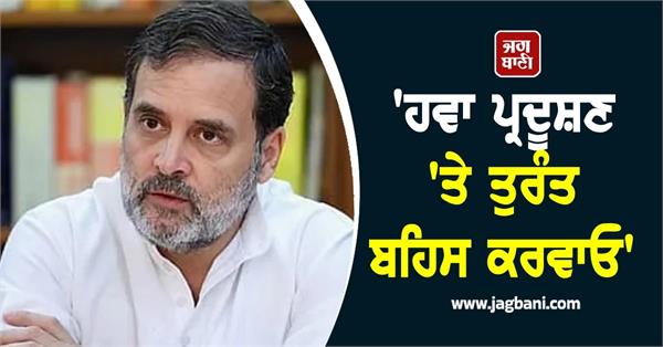 rahul gandhi seeks parliament debate on issue of air pollution 