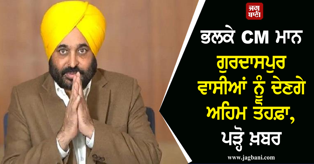 ਭਲਕੇ CM ਮਾਨ ਗੁਰਦਾਸਪੁਰ ਵਾਸੀਆਂ ਨੂੰ ਦੇਣਗੇ ਅਹਿਮ ਤੋਹਫ਼ਾ, ਪੜ੍ਹੋ ਖ਼ਬਰ