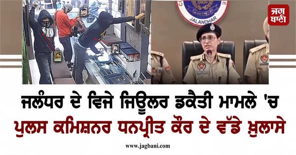big revelations cp dhanpreet kaur in jalandhar vijay jeweler robbery case